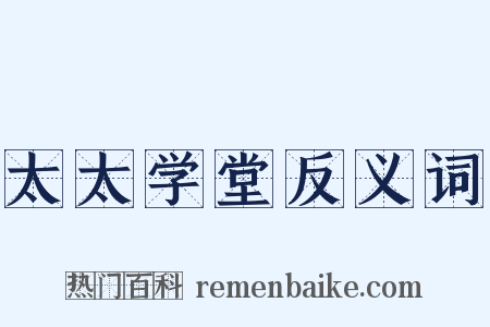 太太学堂反义词是什么意思的图片